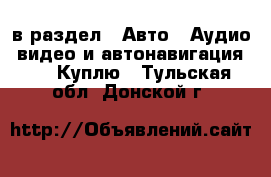  в раздел : Авто » Аудио, видео и автонавигация »  » Куплю . Тульская обл.,Донской г.